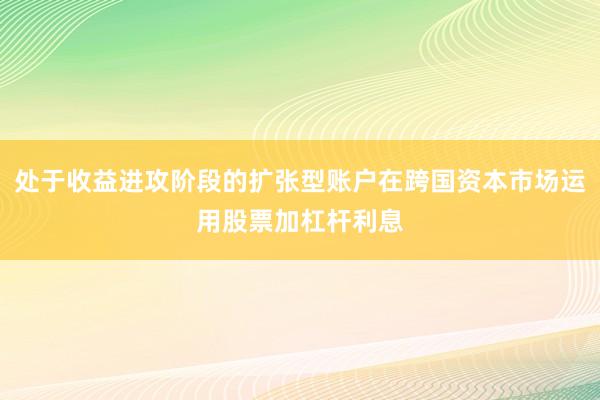 处于收益进攻阶段的扩张型账户在跨国资本市场运用股票加杠杆利息