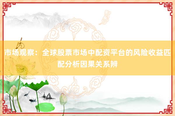 市场观察：全球股票市场中配资平台的风险收益匹配分析因果关系辨