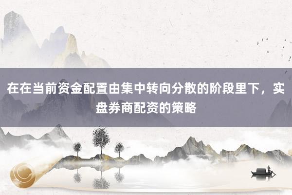 在在当前资金配置由集中转向分散的阶段里下，实盘券商配资的策略