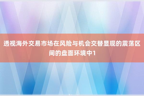 透视海外交易市场在风险与机会交替显现的震荡区间的盘面环境中1