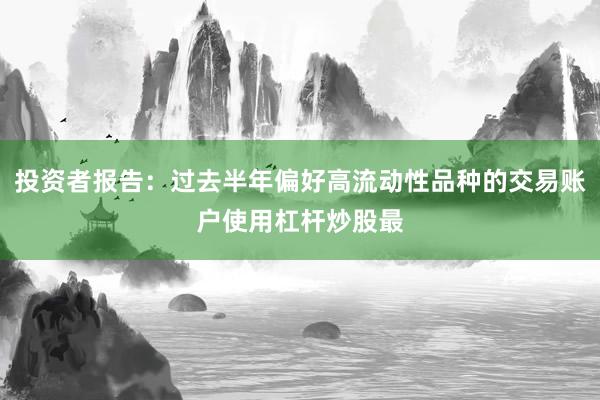 投资者报告:过去半年偏好高流动性品种的交易账户使用杠杆炒股最