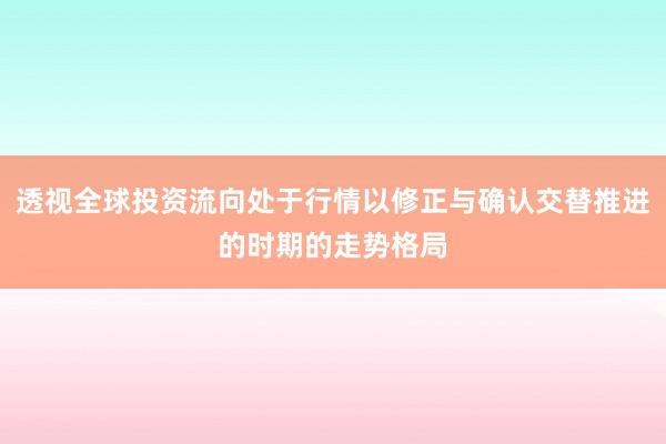 透视全球投资流向处于行情以修正与确认交替推进的时期的走势格局