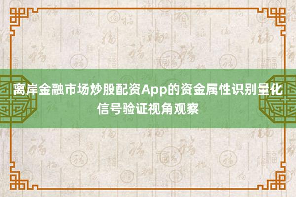 离岸金融市场炒股配资App的资金属性识别量化信号验证视角观察