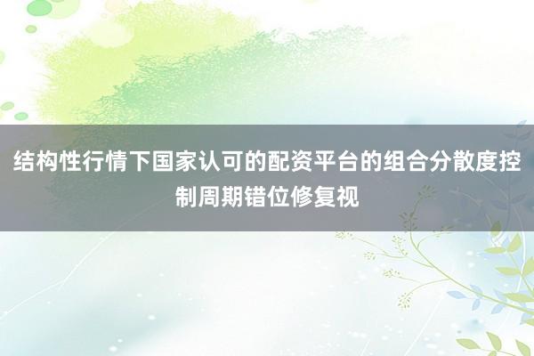 结构性行情下国家认可的配资平台的组合分散度控制周期错位修复视