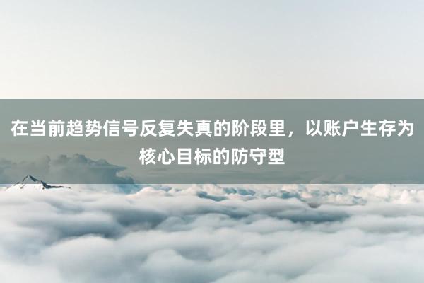 在当前趋势信号反复失真的阶段里,以账户生存为核心目标的防守型