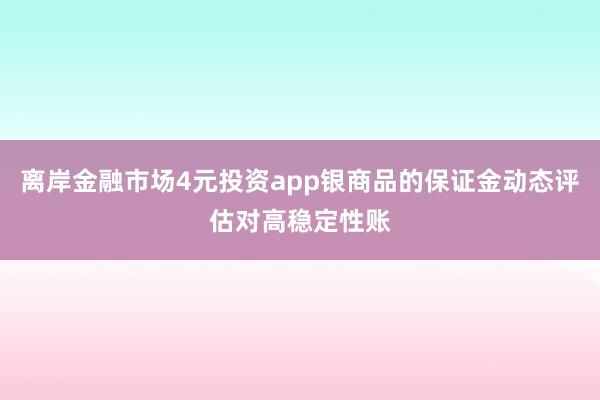 离岸金融市场4元投资app银商品的保证金动态评估对高稳定性账